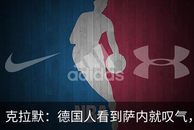 克拉默：德国人看到萨内就叹气，但我们需要能一对一的左脚右边锋