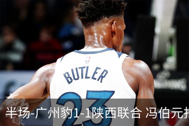 半场-广州豹1-1陕西联合 冯伯元扫射破僵王建明世界波扳平