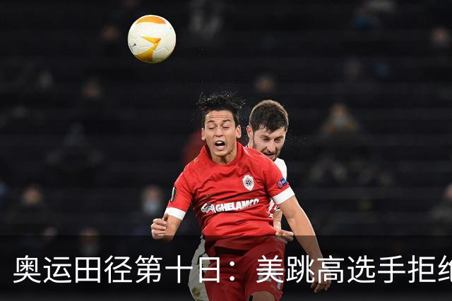 奥运田径第十日：美跳高选手拒绝共享金牌终丢金