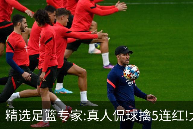 精选足篮专家:真人侃球擒5连红!大洋&张翼峰5连红