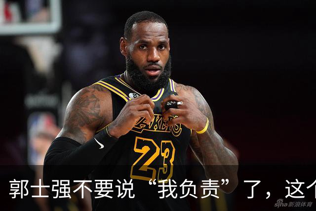 郭士强不要说“我负责”了，这个责你负不起，因为对中国男篮的伤害是灾难性的