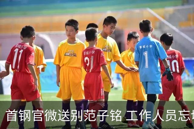首钢官微送别范子铭 工作人员忘切账号闹乌龙